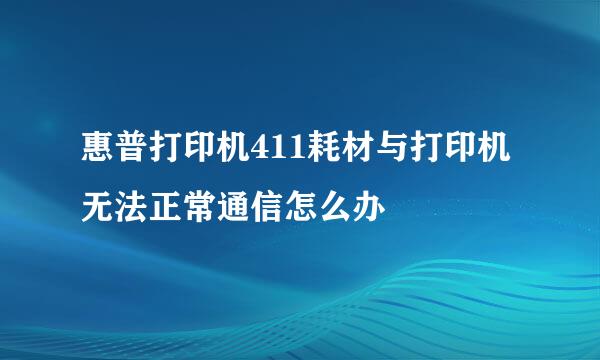 惠普打印机411耗材与打印机无法正常通信怎么办