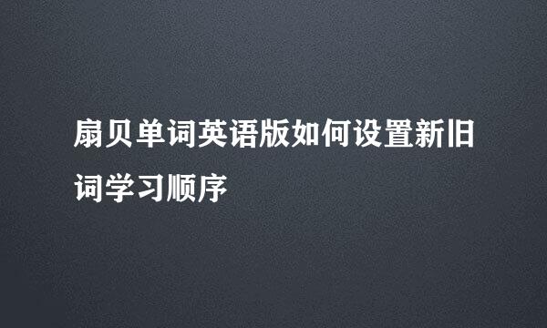扇贝单词英语版如何设置新旧词学习顺序