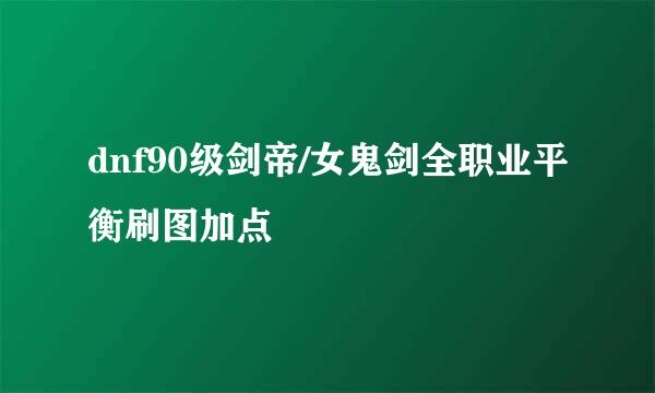 dnf90级剑帝/女鬼剑全职业平衡刷图加点