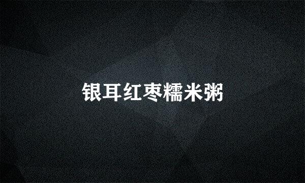银耳红枣糯米粥