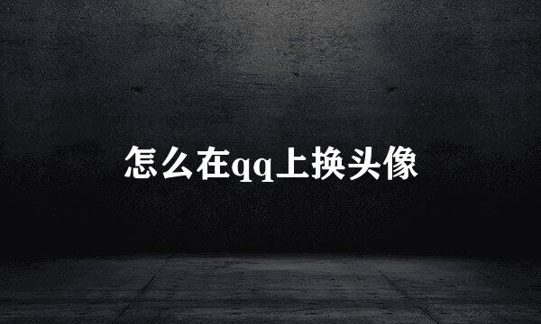 怎么在qq上换头像