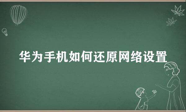 华为手机如何还原网络设置