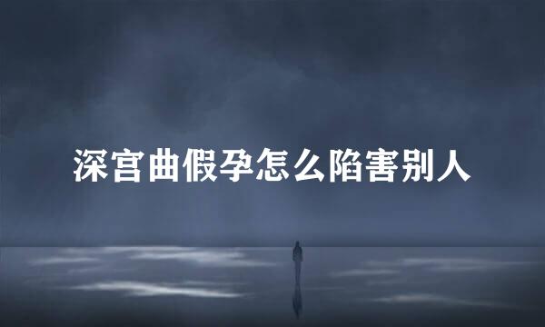深宫曲假孕怎么陷害别人