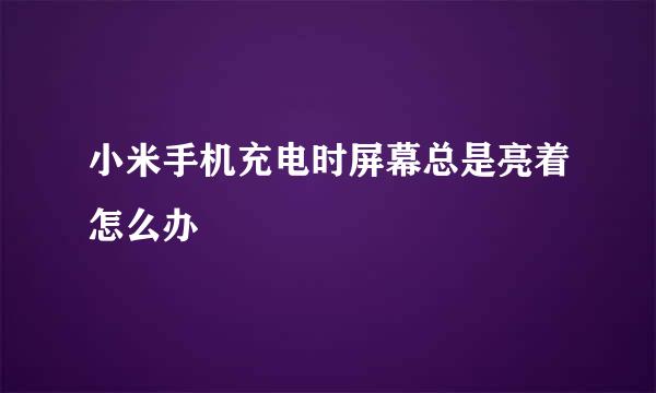 小米手机充电时屏幕总是亮着怎么办
