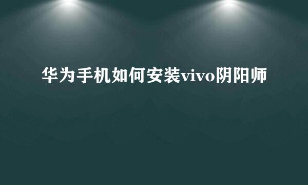 华为手机如何安装vivo阴阳师