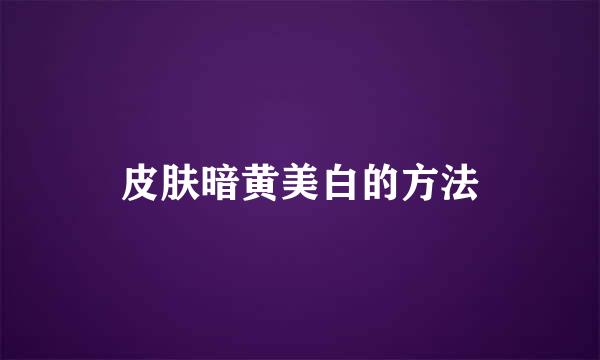 皮肤暗黄美白的方法