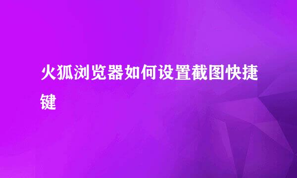 火狐浏览器如何设置截图快捷键
