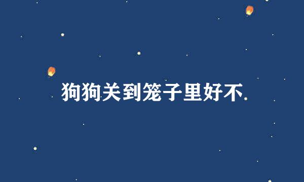 狗狗关到笼子里好不