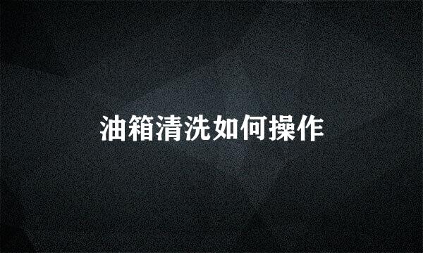 油箱清洗如何操作