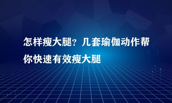 怎样瘦大腿?几套瑜伽动作帮你快速有效瘦大腿
