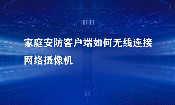 家庭安防客户端如何无线连接网络摄像机