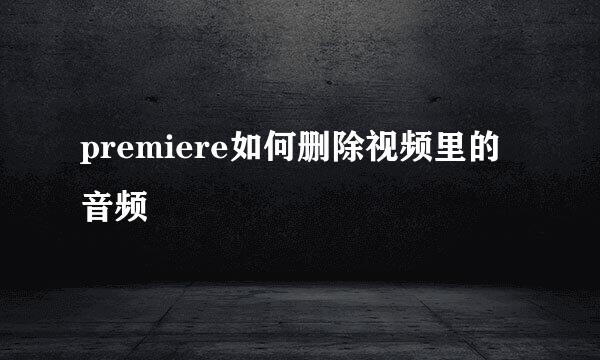 premiere如何删除视频里的音频
