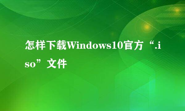 怎样下载Windows10官方“.iso”文件
