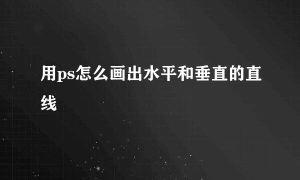 用ps怎么画出水平和垂直的直线