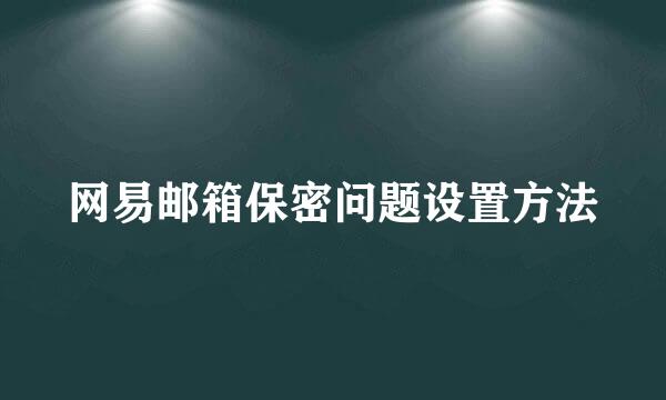 网易邮箱保密问题设置方法