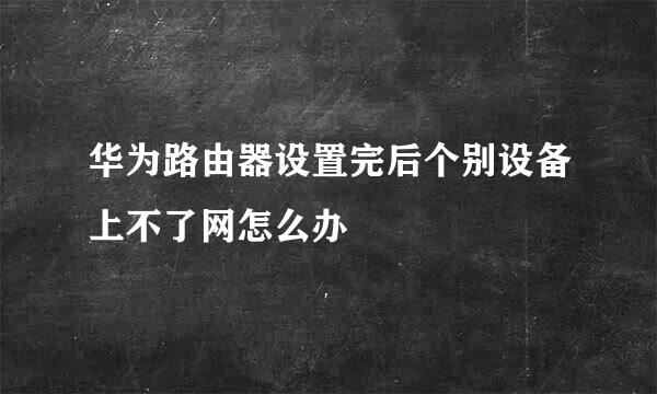 华为路由器设置完后个别设备上不了网怎么办