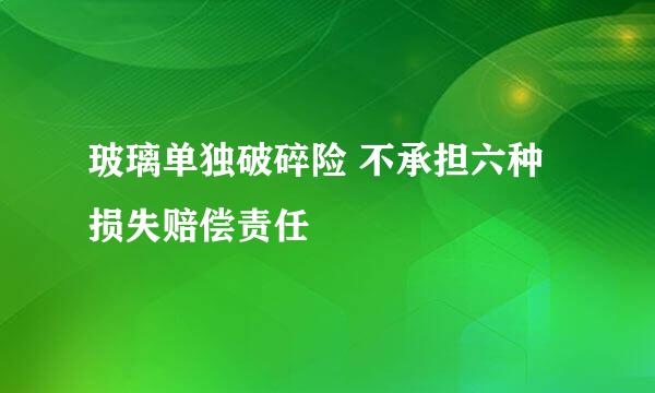 玻璃单独破碎险 不承担六种损失赔偿责任