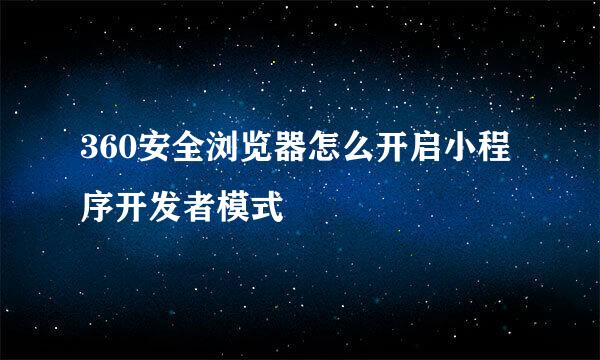 360安全浏览器怎么开启小程序开发者模式