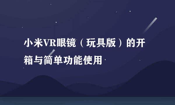 小米VR眼镜（玩具版）的开箱与简单功能使用