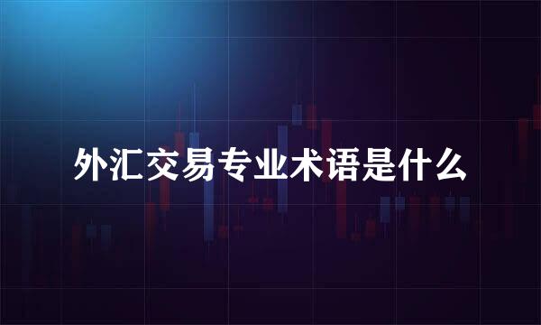 外汇交易专业术语是什么