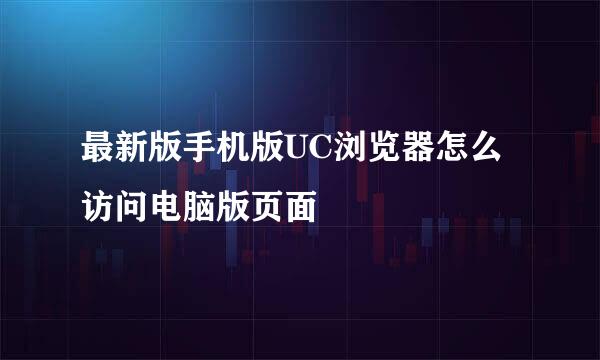 最新版手机版UC浏览器怎么访问电脑版页面