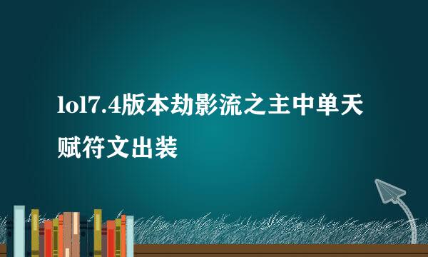 lol7.4版本劫影流之主中单天赋符文出装