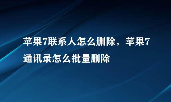 苹果7联系人怎么删除，苹果7通讯录怎么批量删除