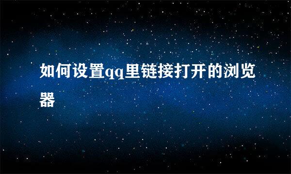 如何设置qq里链接打开的浏览器