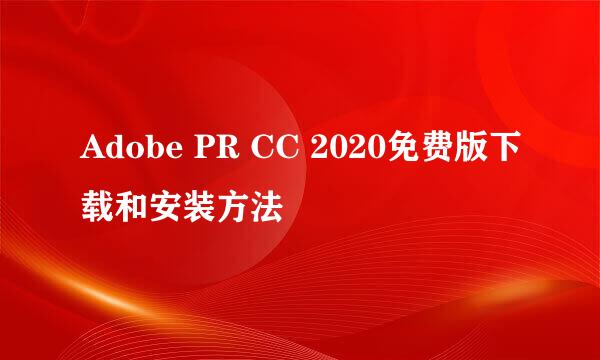 Adobe PR CC 2020免费版下载和安装方法