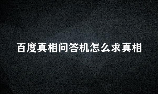 百度真相问答机怎么求真相