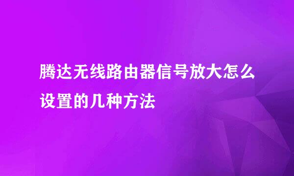 腾达无线路由器信号放大怎么设置的几种方法