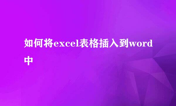 如何将excel表格插入到word中