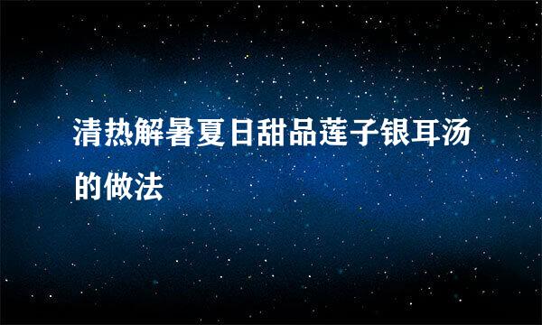 清热解暑夏日甜品莲子银耳汤的做法