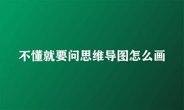 不懂就要问思维导图怎么画