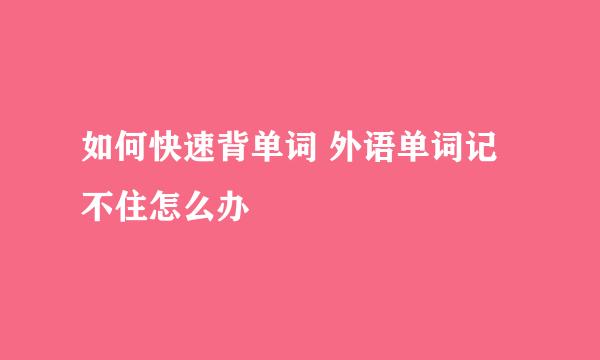 如何快速背单词 外语单词记不住怎么办