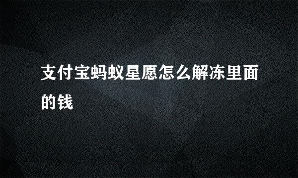 支付宝蚂蚁星愿怎么解冻里面的钱