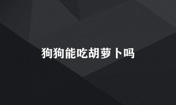 狗狗能吃胡萝卜吗