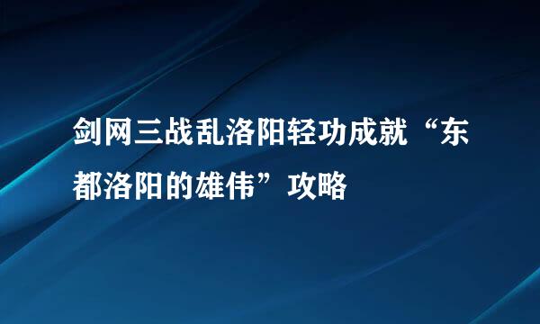 剑网三战乱洛阳轻功成就“东都洛阳的雄伟”攻略