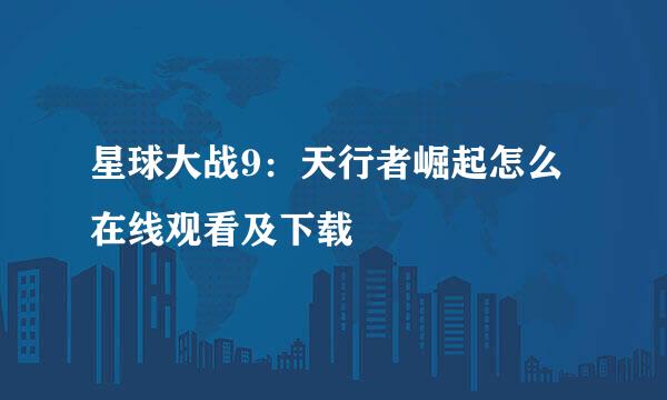 星球大战9：天行者崛起怎么在线观看及下载