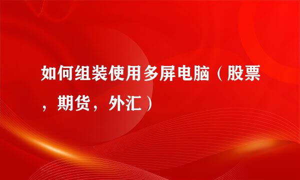 如何组装使用多屏电脑（股票，期货，外汇）