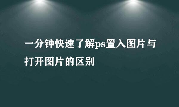一分钟快速了解ps置入图片与打开图片的区别
