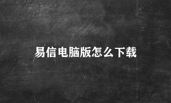 易信电脑版怎么下载