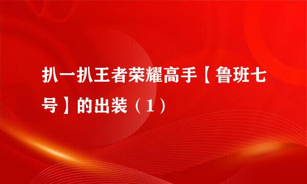 扒一扒王者荣耀高手【鲁班七号】的出装（1）