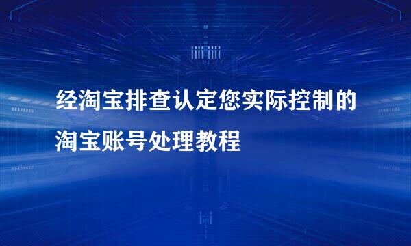 经淘宝排查认定您实际控制的淘宝账号处理教程