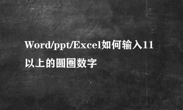 Word/ppt/Excel如何输入11以上的圆圈数字