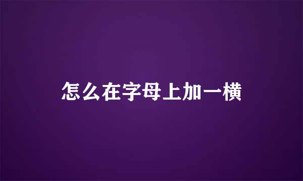 怎么在字母上加一横