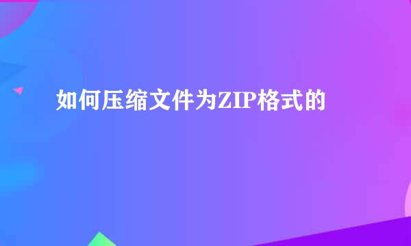 如何压缩文件为ZIP格式的