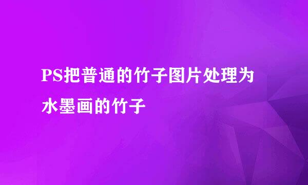 PS把普通的竹子图片处理为水墨画的竹子
