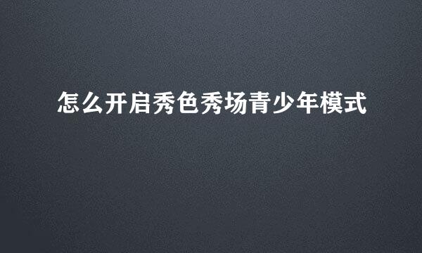 怎么开启秀色秀场青少年模式