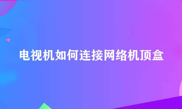 电视机如何连接网络机顶盒